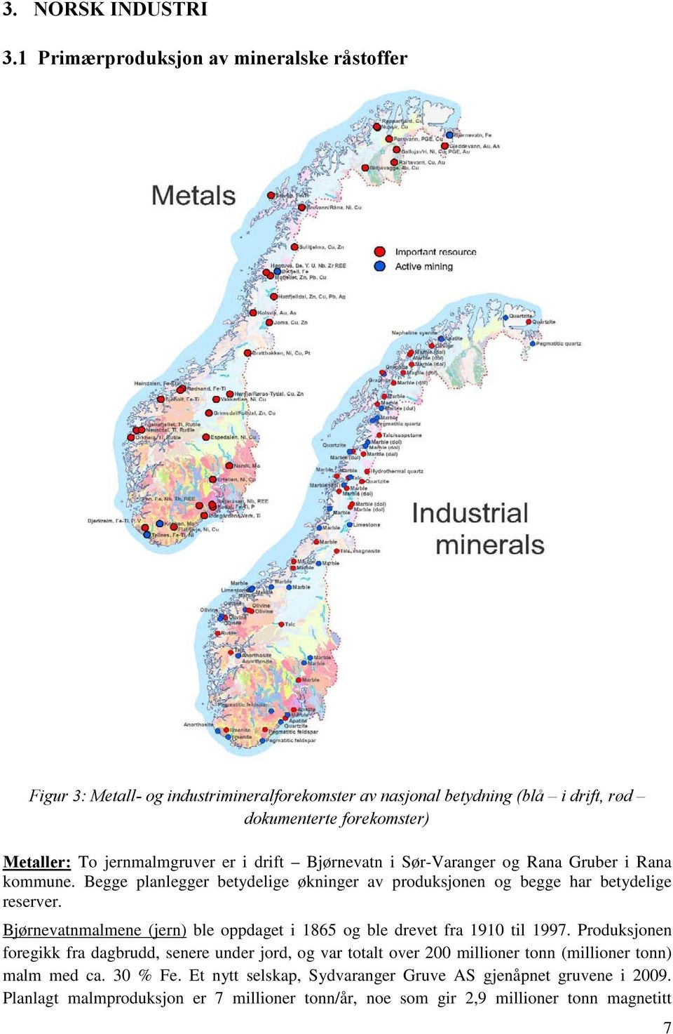 jernmalmgruver er i drift Bjørnevatn i Sør-Varanger og Rana Gruber i Rana kommune. Begge planlegger betydelige økninger av produksjonen og begge har betydelige reserver.