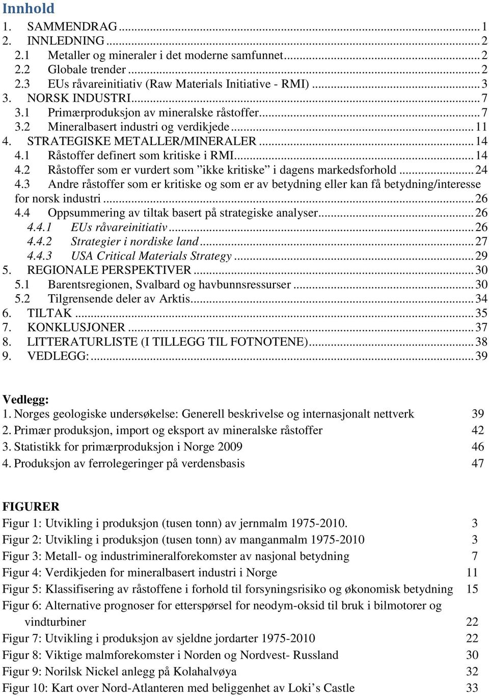 .. 14 4.2 Råstoffer som er vurdert som ikke kritiske i dagens markedsforhold... 24 4.3 Andre råstoffer som er kritiske og som er av betydning eller kan få betydning/interesse for norsk industri... 26 4.