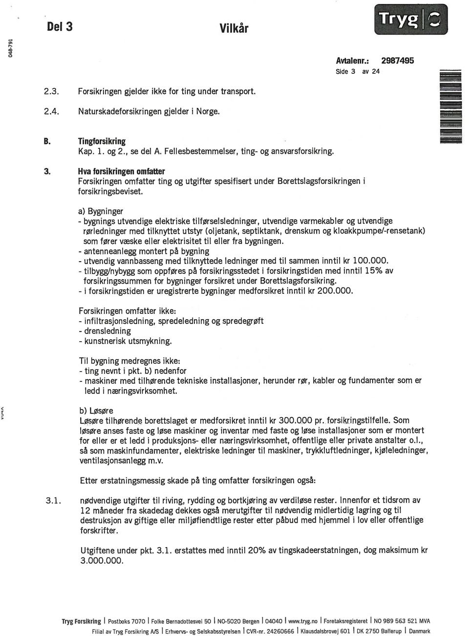 a) Bygninger - bygnings utvendige elektriske tilførselsiedninger, utvendige varmekabler og utvendige rørledninger med tilknyttet utstyr (oljetank, septiktank, drenskum og kloakkpumpe/-rensetank) som