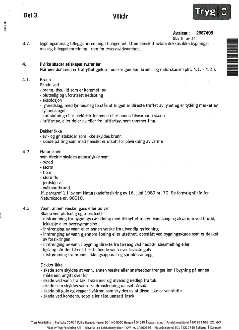 - Dekker ikke - svi- og gnistskader som ikke skyldes brann - skade på ting som med hensikt er utsatt for påvirkning av varme 4.2.