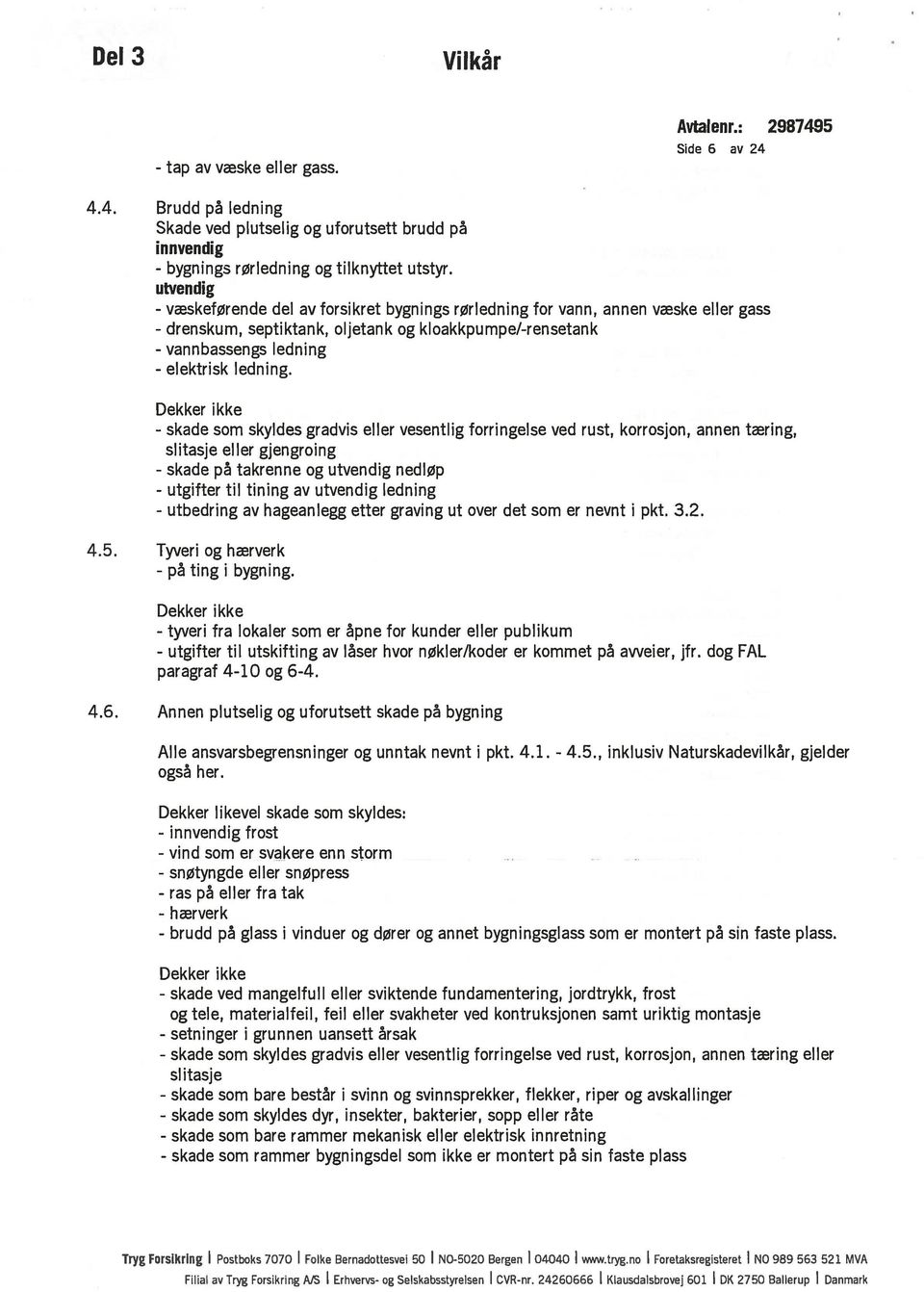 Dekker ikke - skade som skyldes gradvis eller vesentlig forringelse ved rust, korrosjon, annen tæring, slitasje eller gjengroing - skade på takrenne og utvendig nedløp til tining av utvendig ledning