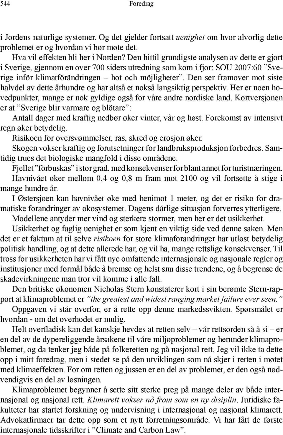 Den ser framover mot siste halvdel av dette århundre og har altså et nokså langsiktig perspektiv. Her er noen hovedpunkter, mange er nok gyldige også for våre andre nordiske land.