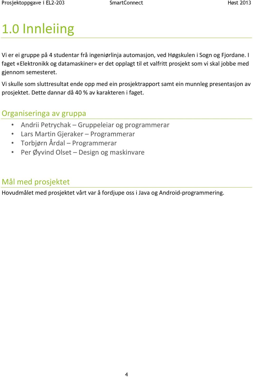 Vi skulle som sluttresultat ende opp med ein prosjektrapport samt ein munnleg presentasjon av prosjektet. Dette dannar då 40 % av karakteren i faget.