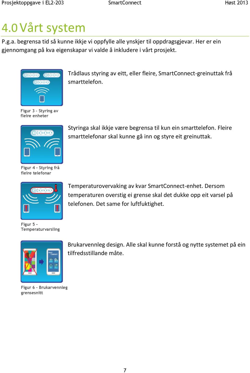 Fleire smarttelefonar skal kunne gå inn og styre eit greinuttak. Figur 4 - Styring frå fleire telefonar Temperaturovervaking av kvar SmartConnect-enhet.