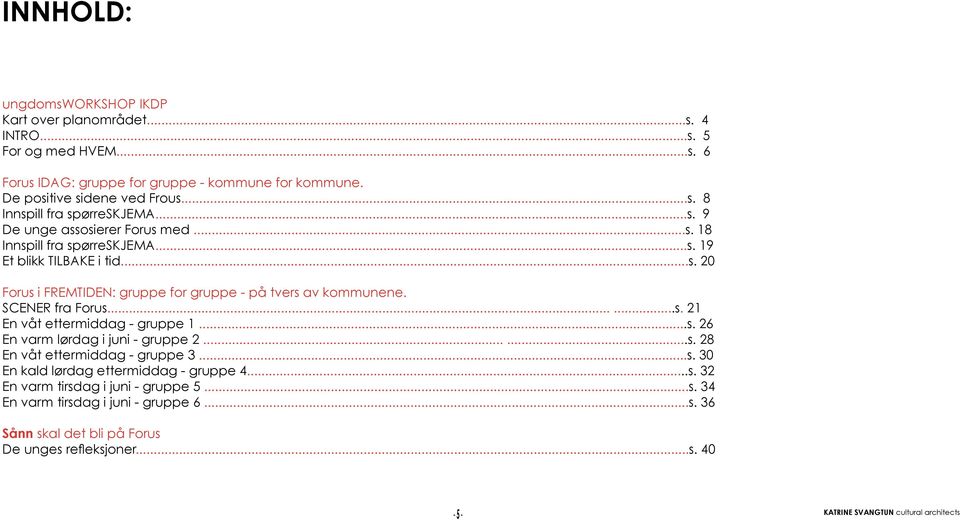 SCENER fra Forus......s. 21 En våt ettermiddag - gruppe 1...s. 26 En varm lørdag i juni - gruppe 2......s. 28 En våt ettermiddag - gruppe 3...s. 30 En kald lørdag ettermiddag - gruppe 4.