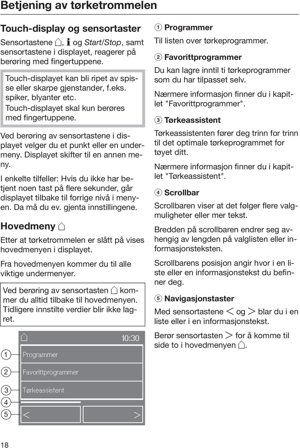 Ved berøring av sensortastene i displayet velger du et punkt eller en undermeny. Displayet skifter til en annen meny.