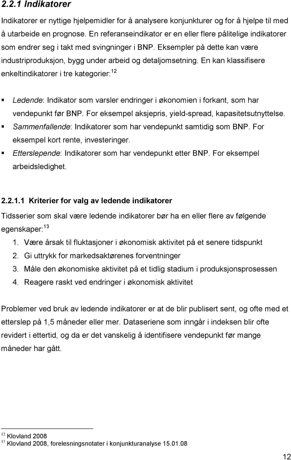 En kan klassifisere enkeltindikatorer i tre kategorier: 12 Ledende: Indikator som varsler endringer i økonomien i forkant, som har vendepunkt før BNP.