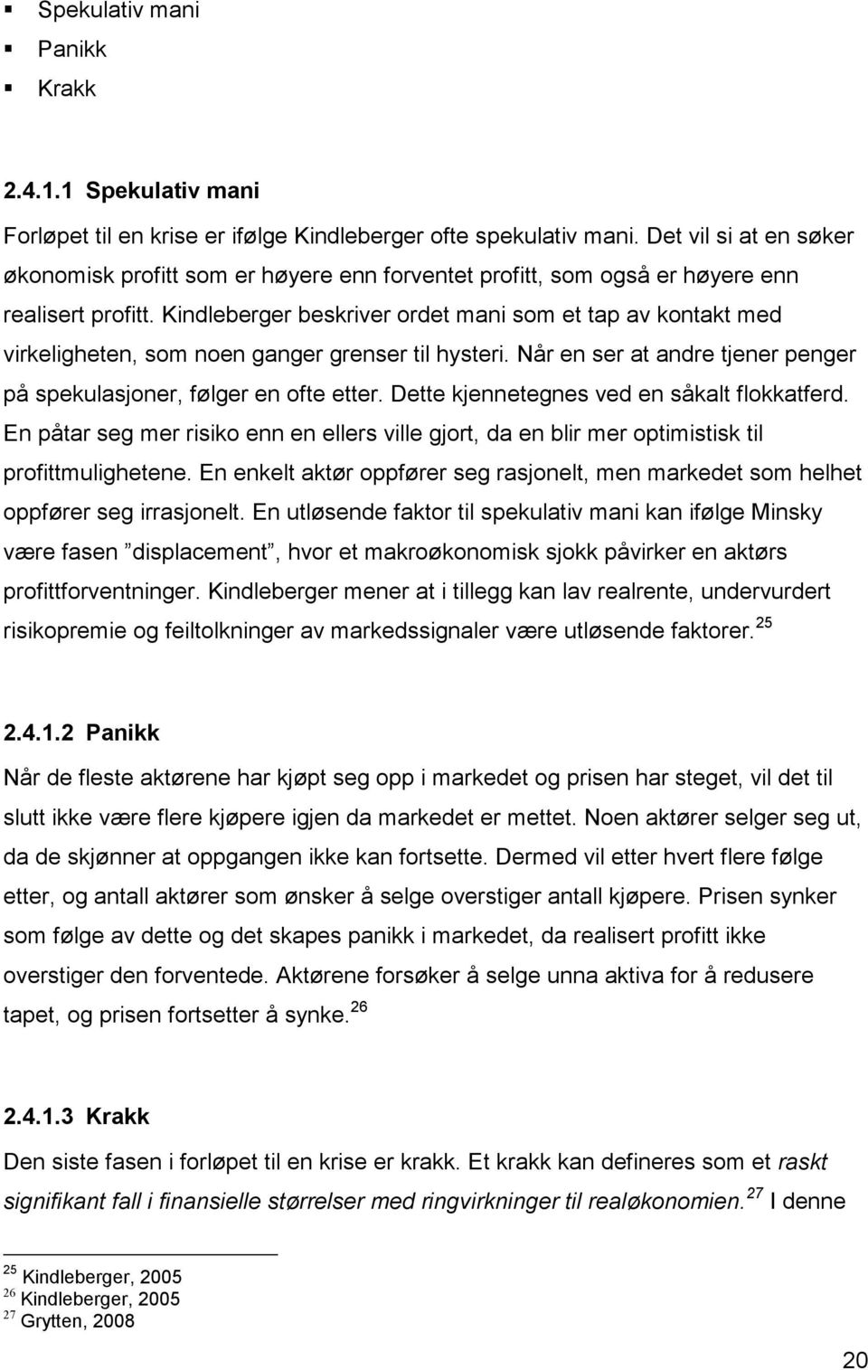 Kindleberger beskriver ordet mani som et tap av kontakt med virkeligheten, som noen ganger grenser til hysteri. Når en ser at andre tjener penger på spekulasjoner, følger en ofte etter.