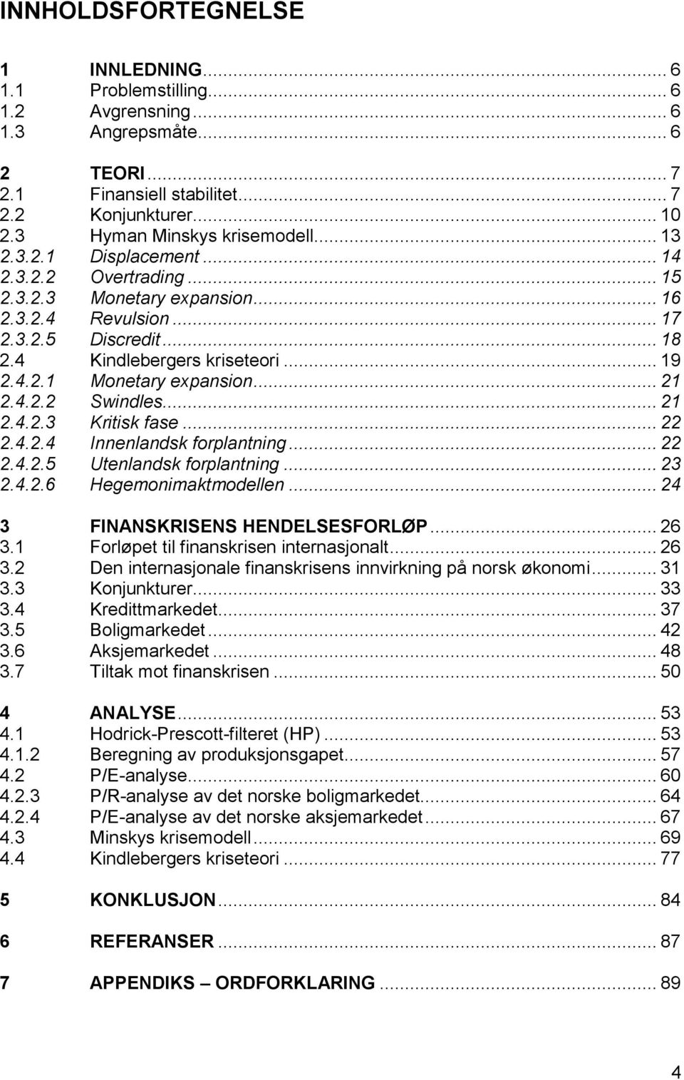 .. 19 2.4.2.1 Monetary expansion... 21 2.4.2.2 Swindles... 21 2.4.2.3 Kritisk fase... 22 2.4.2.4 Innenlandsk forplantning... 22 2.4.2.5 Utenlandsk forplantning... 23 2.4.2.6 Hegemonimaktmodellen.