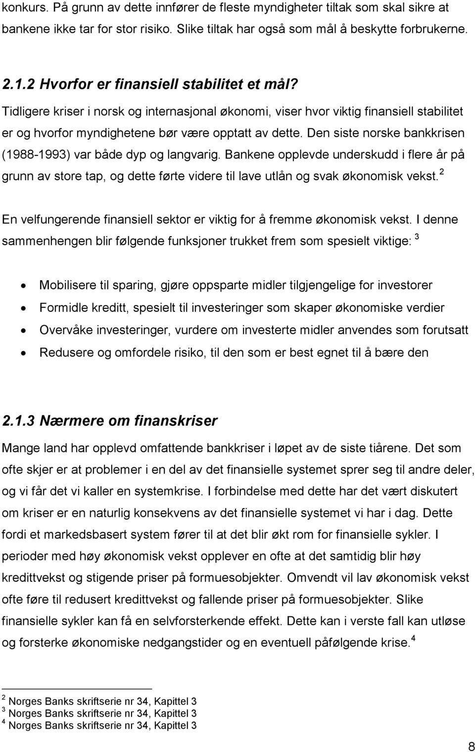 Den siste norske bankkrisen (1988-1993) var både dyp og langvarig. Bankene opplevde underskudd i flere år på grunn av store tap, og dette førte videre til lave utlån og svak økonomisk vekst.