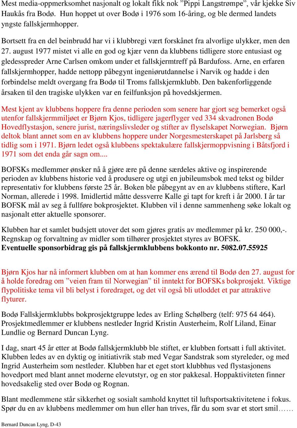 august 1977 mistet vi alle en god og kjær venn da klubbens tidligere store entusiast og gledesspreder Arne Carlsen omkom under et fallskjermtreff på Bardufoss.