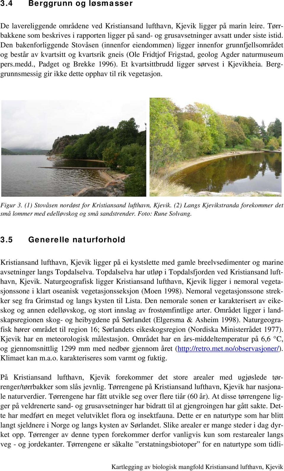 Den bakenforliggende Stovåsen (innenfor eiendommen) ligger innenfor grunnfjellsområdet og består av kvartsitt og kvartsrik gneis (Ole Fridtjof Frigstad, geolog Agder naturmuseum pers.medd.