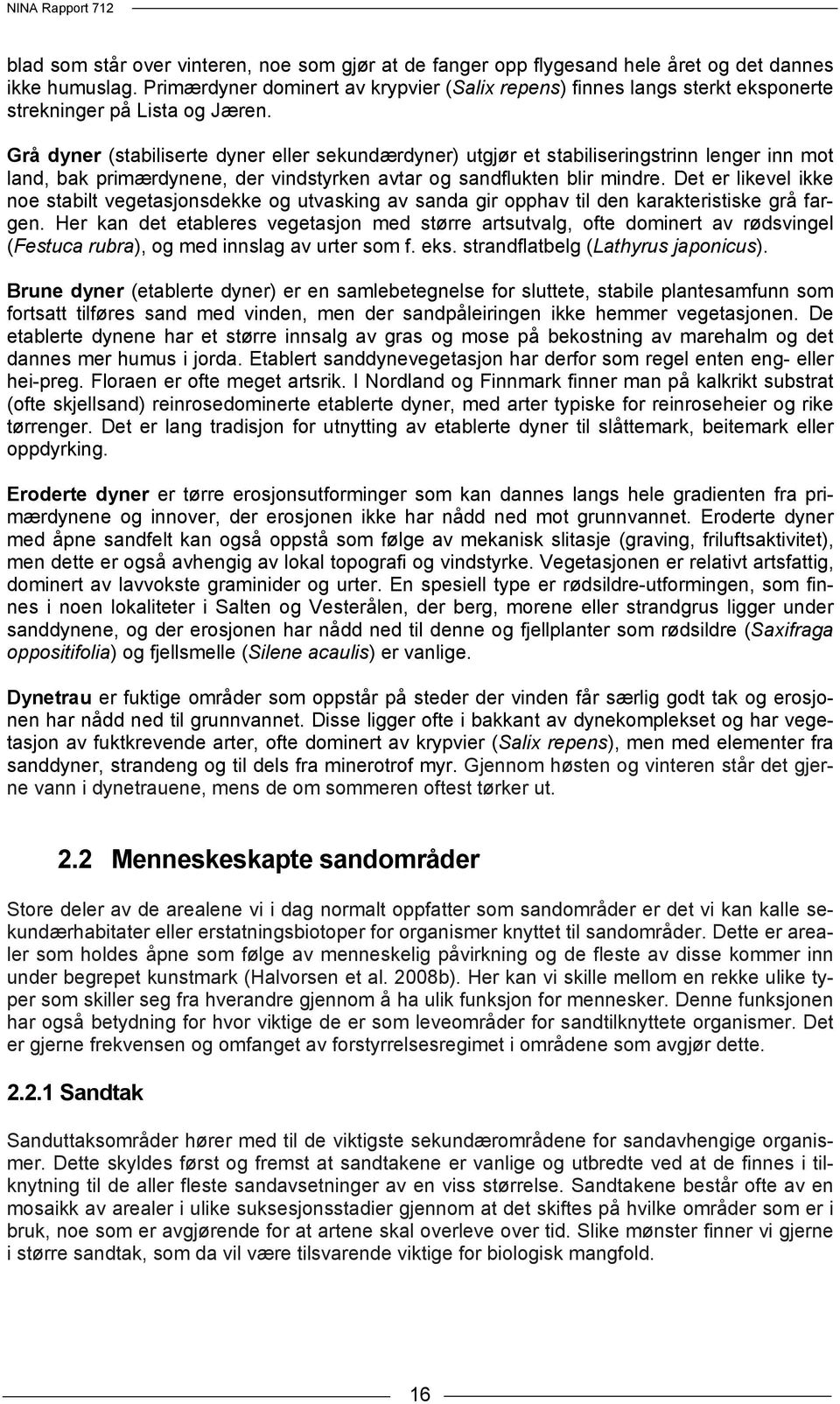 Grå dyner (stabiliserte dyner eller sekundærdyner) utgjør et stabiliseringstrinn lenger inn mot land, bak primærdynene, der vindstyrken avtar og sandflukten blir mindre.