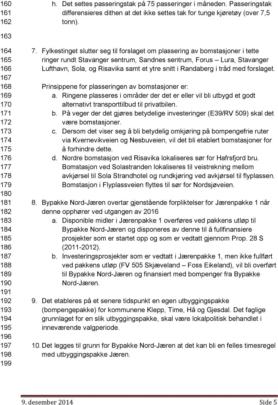 Fylkestinget slutter seg til forslaget om plassering av bomstasjoner i tette ringer rundt Stavanger sentrum, Sandnes sentrum, Forus Lura, Stavanger Lufthavn, Sola, og Risavika samt et ytre snitt i