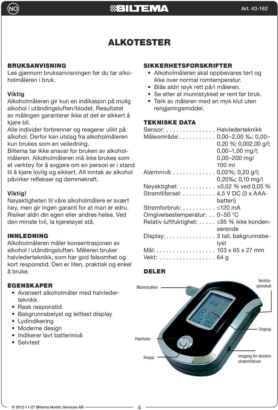 Alle individer forbrenner og reagerer ulikt på alkohol. Derfor kan utslag fra alkoholmåleren kun brukes som en veiledning. Biltema tar ikke ansvar for bruken av alkoholmåleren.