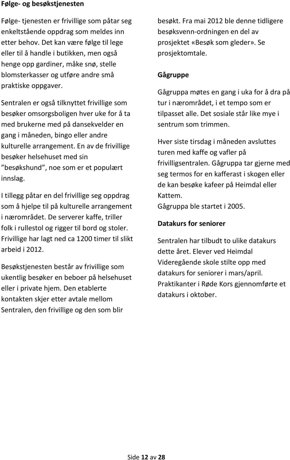 Sentralen er også tilknyttet frivillige som besøker omsorgsboligen hver uke for å ta med brukerne med på dansekvelder en gang i måneden, bingo eller andre kulturelle arrangement.