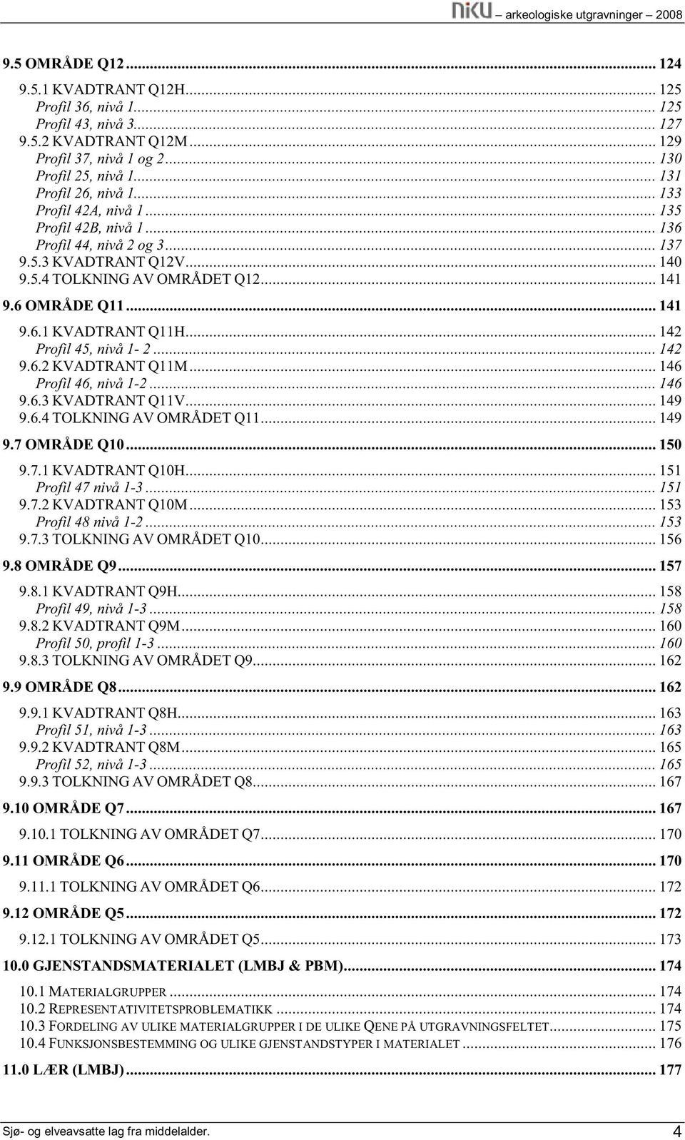 .. 142 Profil 45, nivå 1-2... 142 9.6.2 KVADTRANT Q11M... 146 Profil 46, nivå 1-2... 146 9.6.3 KVADTRANT Q11V... 149 9.6.4 TOLKNING AV OMRÅDET Q11... 149 9.7 OMRÅDE Q10... 150 9.7.1 KVADTRANT Q10H.