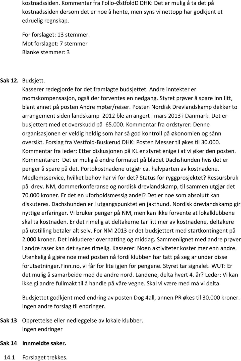 Styret prøver å spare inn litt, blant annet på posten Andre møter/reiser. Posten Nordisk Drevlandskamp dekker to arrangement siden landskamp 2012 ble arrangert i mars 2013 i Danmark.