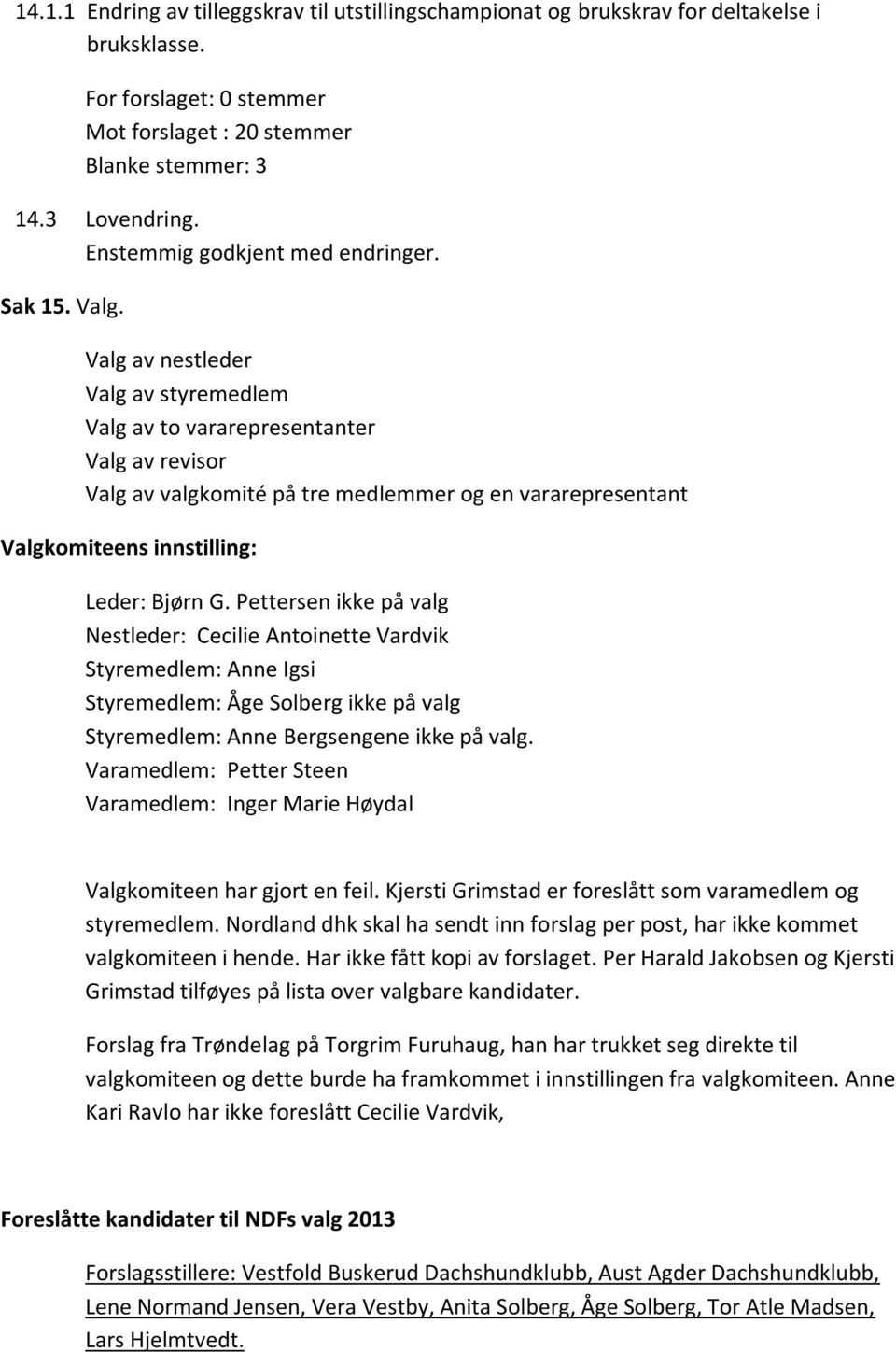 Valg av nestleder Valg av styremedlem Valg av to vararepresentanter Valg av revisor Valg av valgkomité på tre medlemmer og en vararepresentant Valgkomiteens innstilling: Leder: Bjørn G.