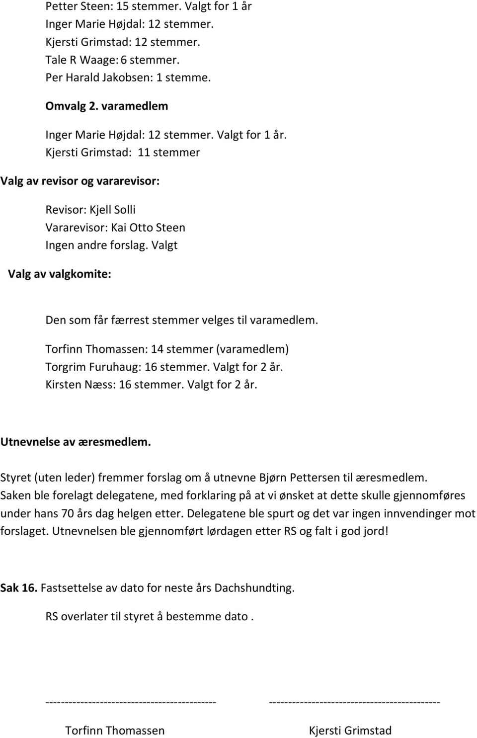 Valgt Valg av valgkomite: Den som får færrest stemmer velges til varamedlem. Torfinn Thomassen: 14 stemmer (varamedlem) Torgrim Furuhaug: 16 stemmer. Valgt for 2 år. Kirsten Næss: 16 stemmer.