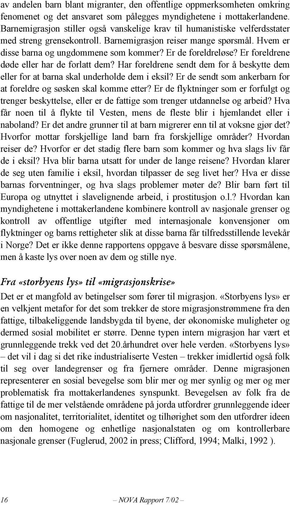 Er de foreldreløse? Er foreldrene døde eller har de forlatt dem? Har foreldrene sendt dem for å beskytte dem eller for at barna skal underholde dem i eksil?