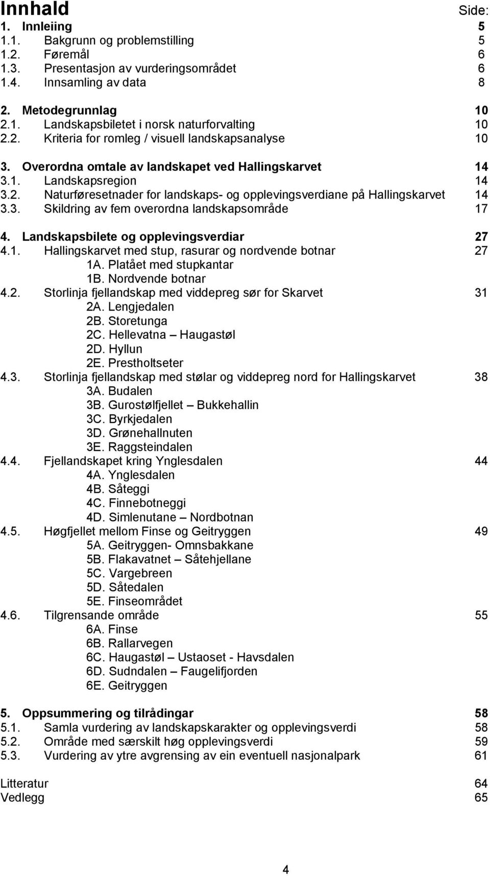 3. Skildring av fem overordna landskapsområde 17 4. Landskapsbilete og opplevingsverdiar 27 4.1. Hallingskarvet med stup, rasurar og nordvende botnar 27 1A. Platået med stupkantar 1B.