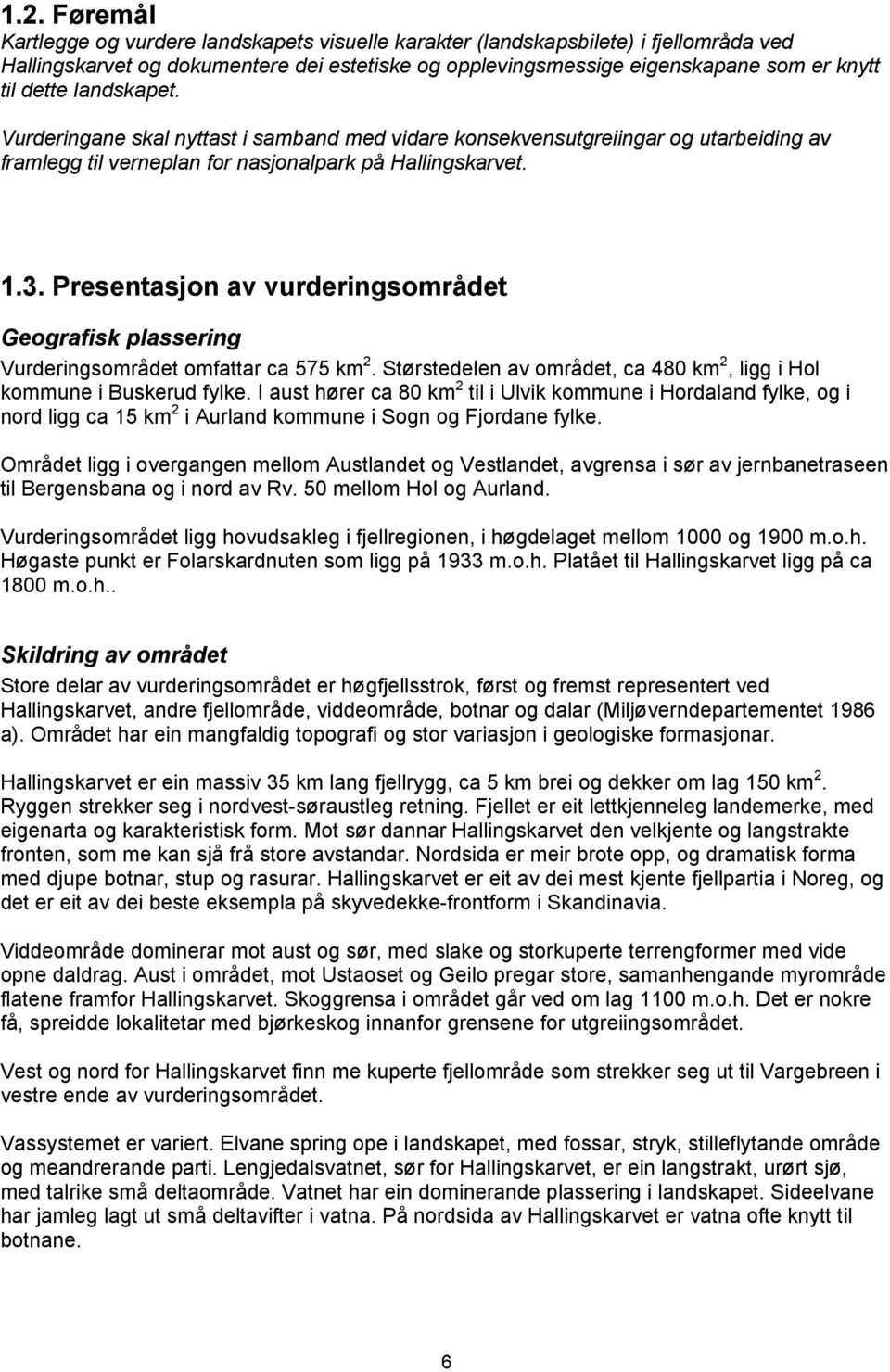 Presentasjon av vurderingsområdet Geografisk plassering Vurderingsområdet omfattar ca 575 km 2. Størstedelen av området, ca 480 km 2, ligg i Hol kommune i Buskerud fylke.