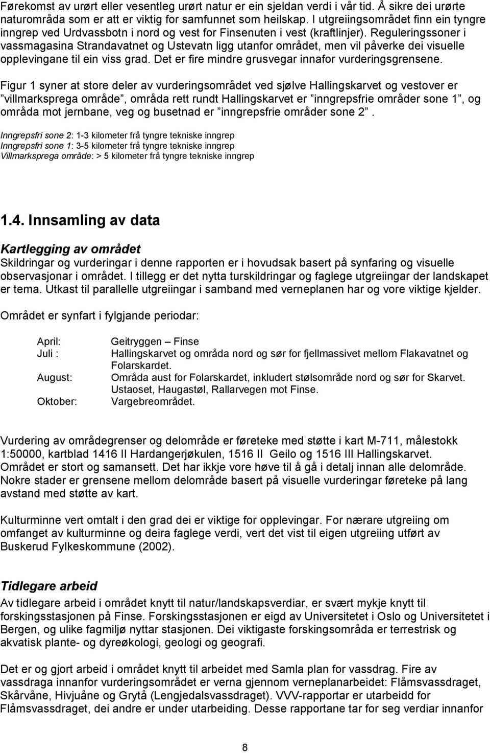 Reguleringssoner i vassmagasina Strandavatnet og Ustevatn ligg utanfor området, men vil påverke dei visuelle opplevingane til ein viss grad. Det er fire mindre grusvegar innafor vurderingsgrensene.