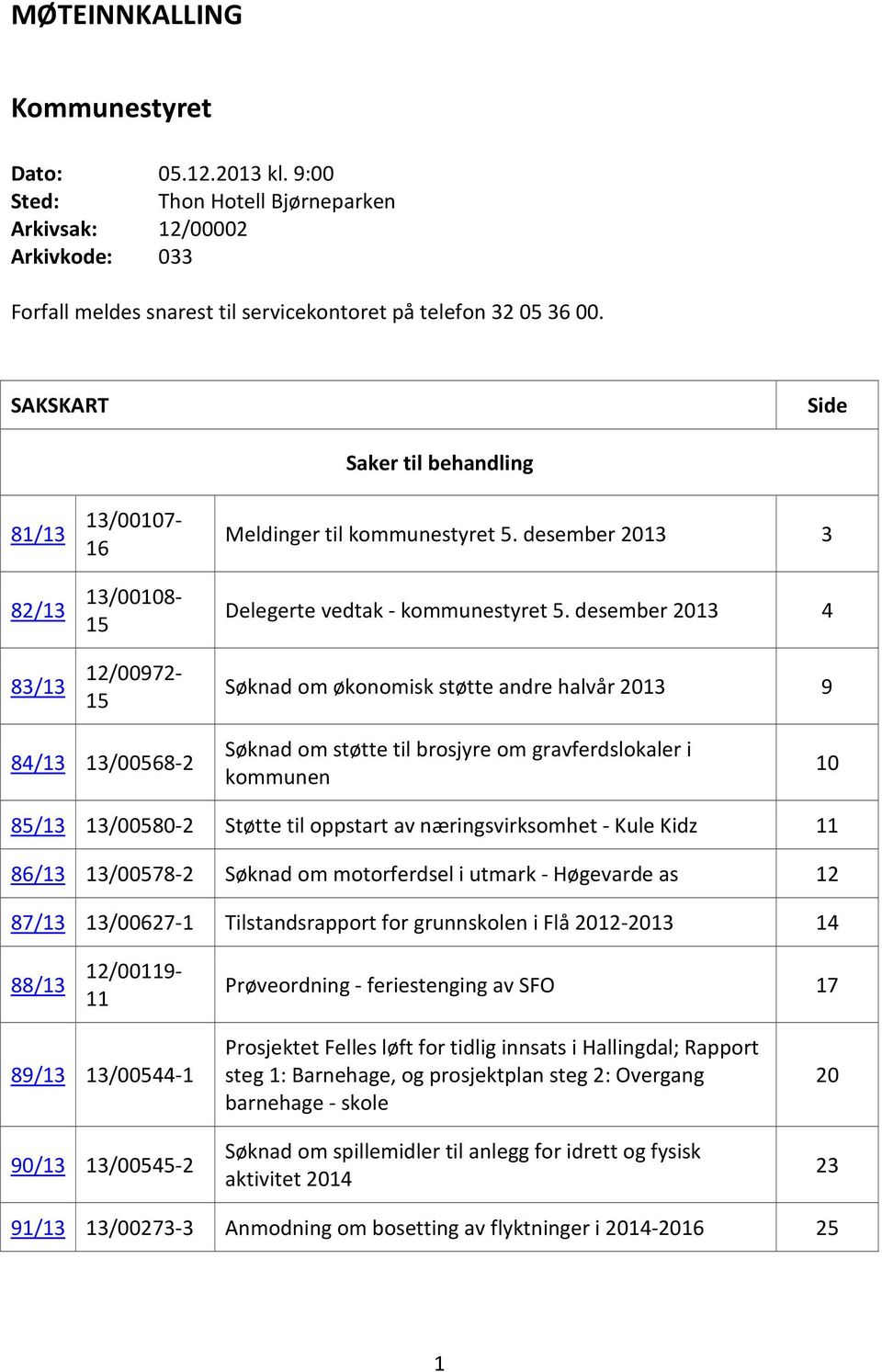 desember 2013 4 Søknad om økonomisk støtte andre halvår 2013 9 84/13 13/00568-2 Søknad om støtte til brosjyre om gravferdslokaler i kommunen 10 85/13 13/00580-2 Støtte til oppstart av