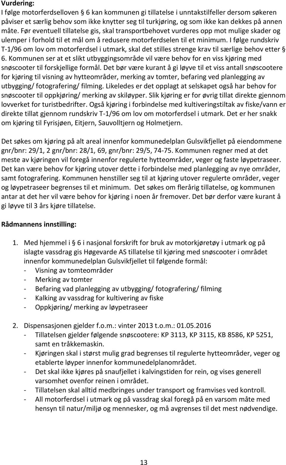 I følge rundskriv T-1/96 om lov om motorferdsel i utmark, skal det stilles strenge krav til særlige behov etter 6.