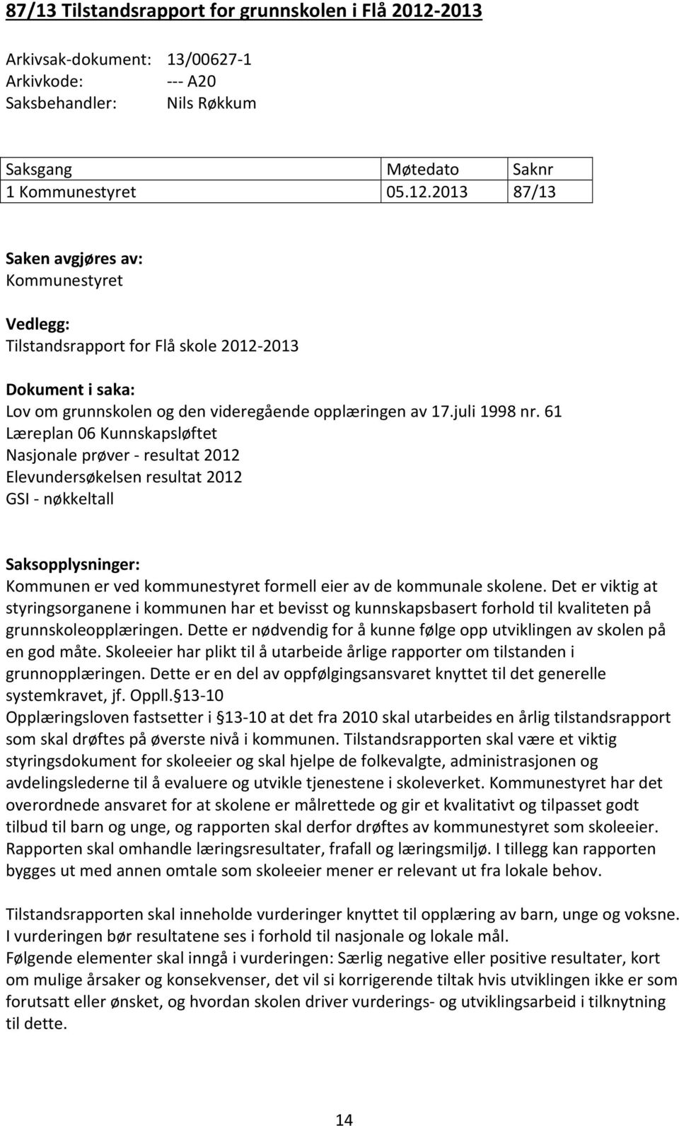 2013 87/13 Saken avgjøres av: Kommunestyret Vedlegg: Tilstandsrapport for Flå skole 2012-2013 Dokument i saka: Lov om grunnskolen og den videregående opplæringen av 17.juli 1998 nr.