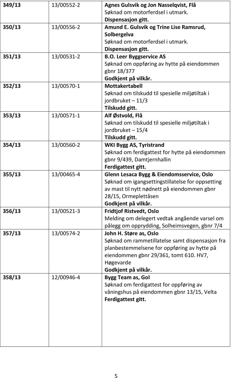 Leer Byggservice AS Søknad om oppføring av hytte på eiendommen gbnr 18/377 Godkjent på vilkår.