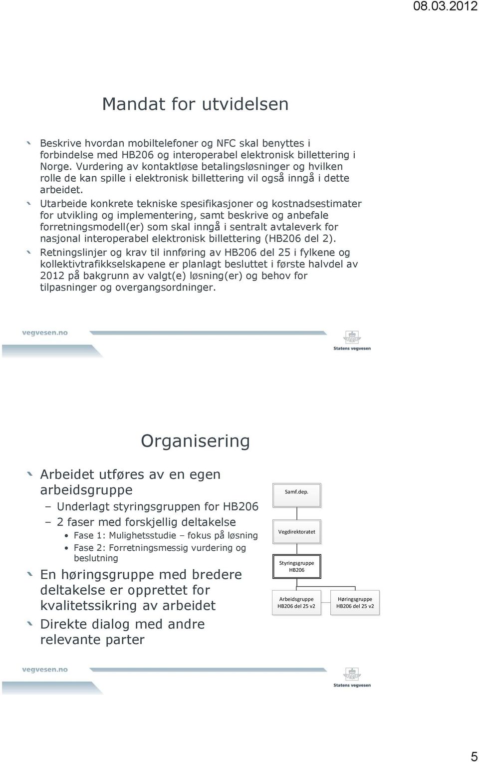 Utarbeide konkrete tekniske spesifikasjoner og kostnadsestimater for utvikling og implementering, samt beskrive og anbefale forretningsmodell(er) som skal inngå i sentralt avtaleverk for nasjonal