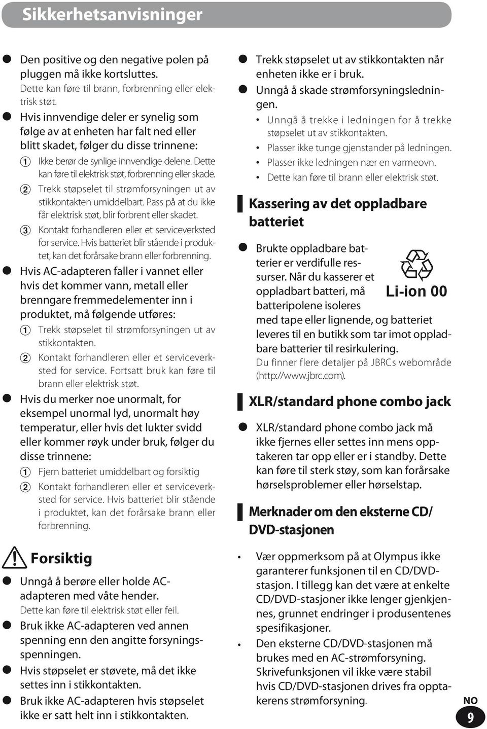 Dette kan føre til elektrisk støt, forbrenning eller skade. 2 Trekk støpselet til strømforsyningen ut av stikkontakten umiddelbart. Pass på at du ikke får elektrisk støt, blir forbrent eller skadet.