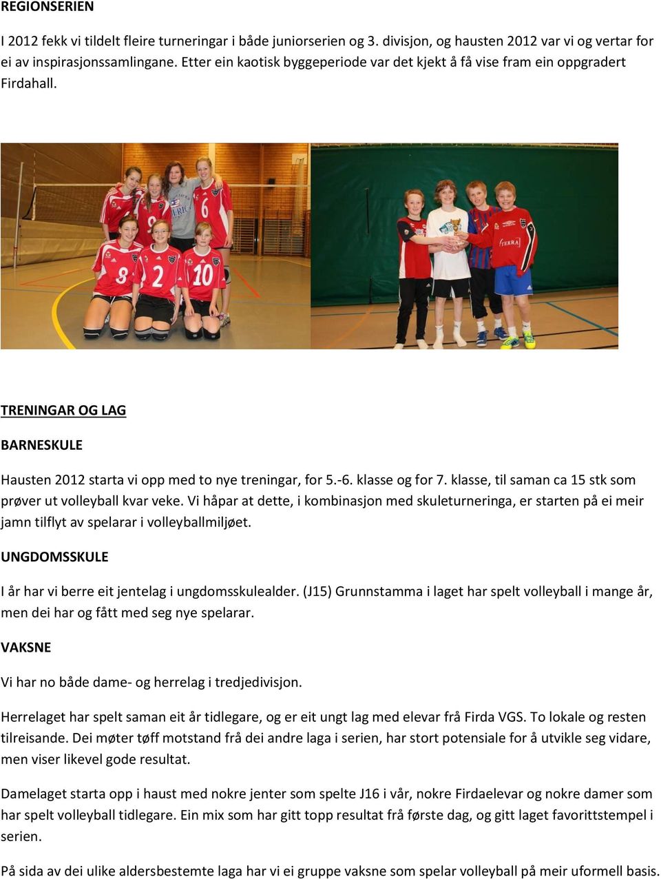 klasse, til saman ca 15 stk som prøver ut volleyball kvar veke. Vi håpar at dette, i kombinasjon med skuleturneringa, er starten på ei meir jamn tilflyt av spelarar i volleyballmiljøet.