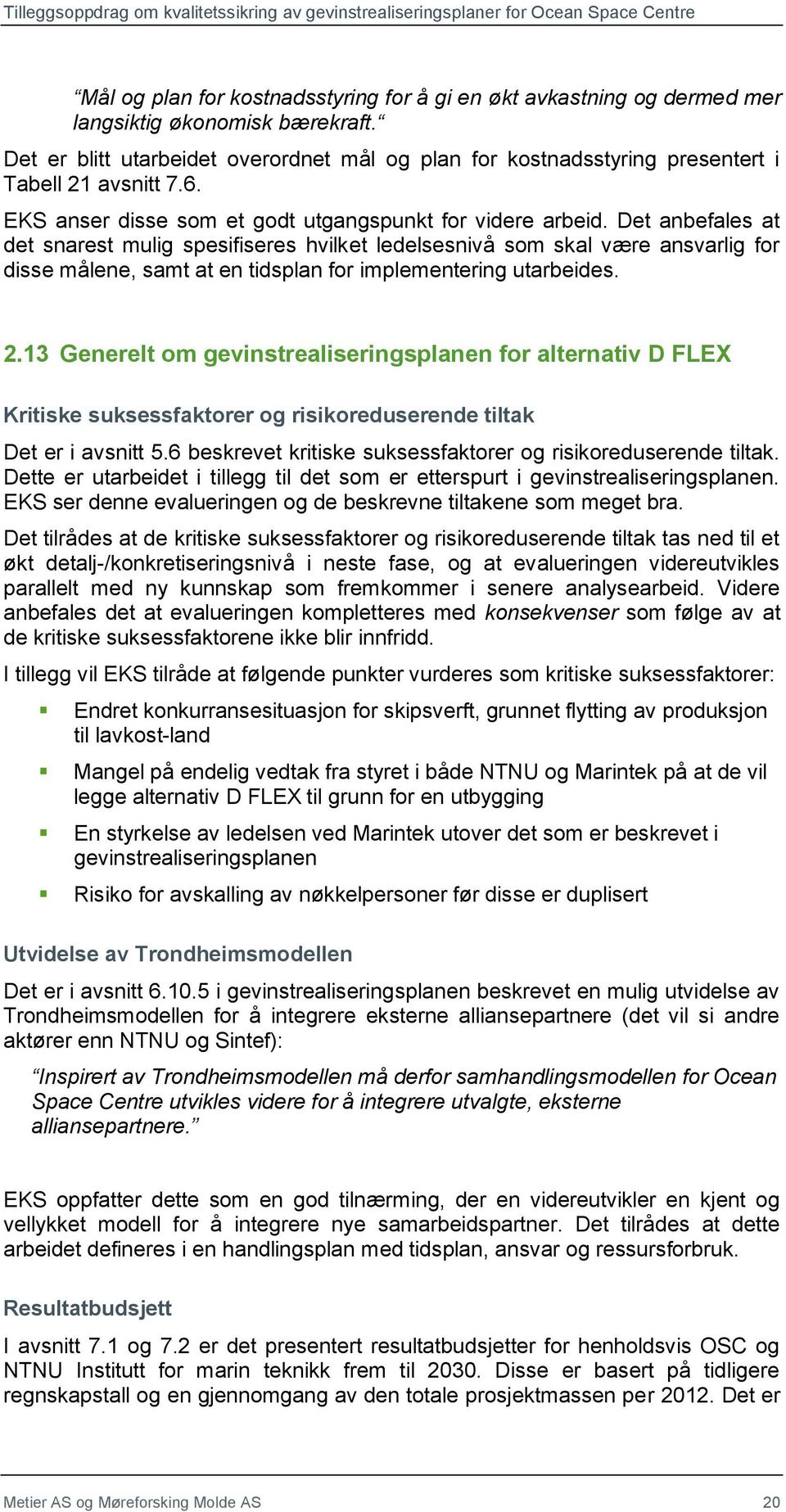 Det anbefales at det snarest mulig spesifiseres hvilket ledelsesnivå som skal være ansvarlig for disse målene, samt at en tidsplan for implementering utarbeides. 2.