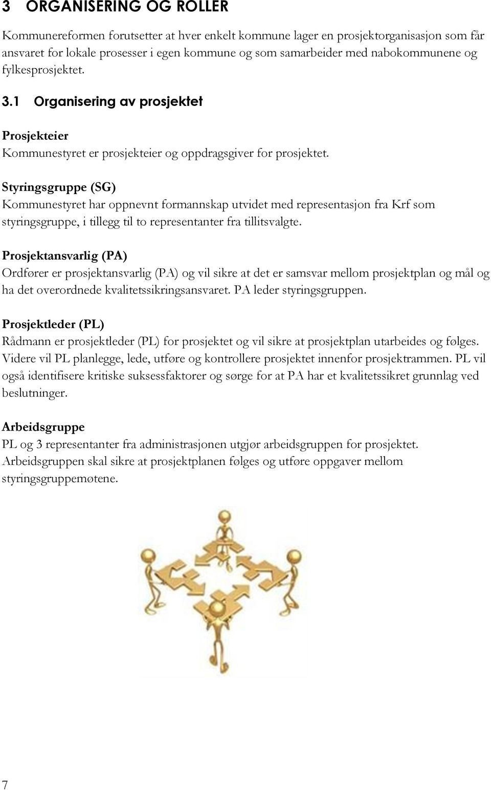 Styringsgruppe (SG) Kommunestyret har oppnevnt formannskap utvidet med representasjon fra Krf som styringsgruppe, i tillegg til to representanter fra tillitsvalgte.