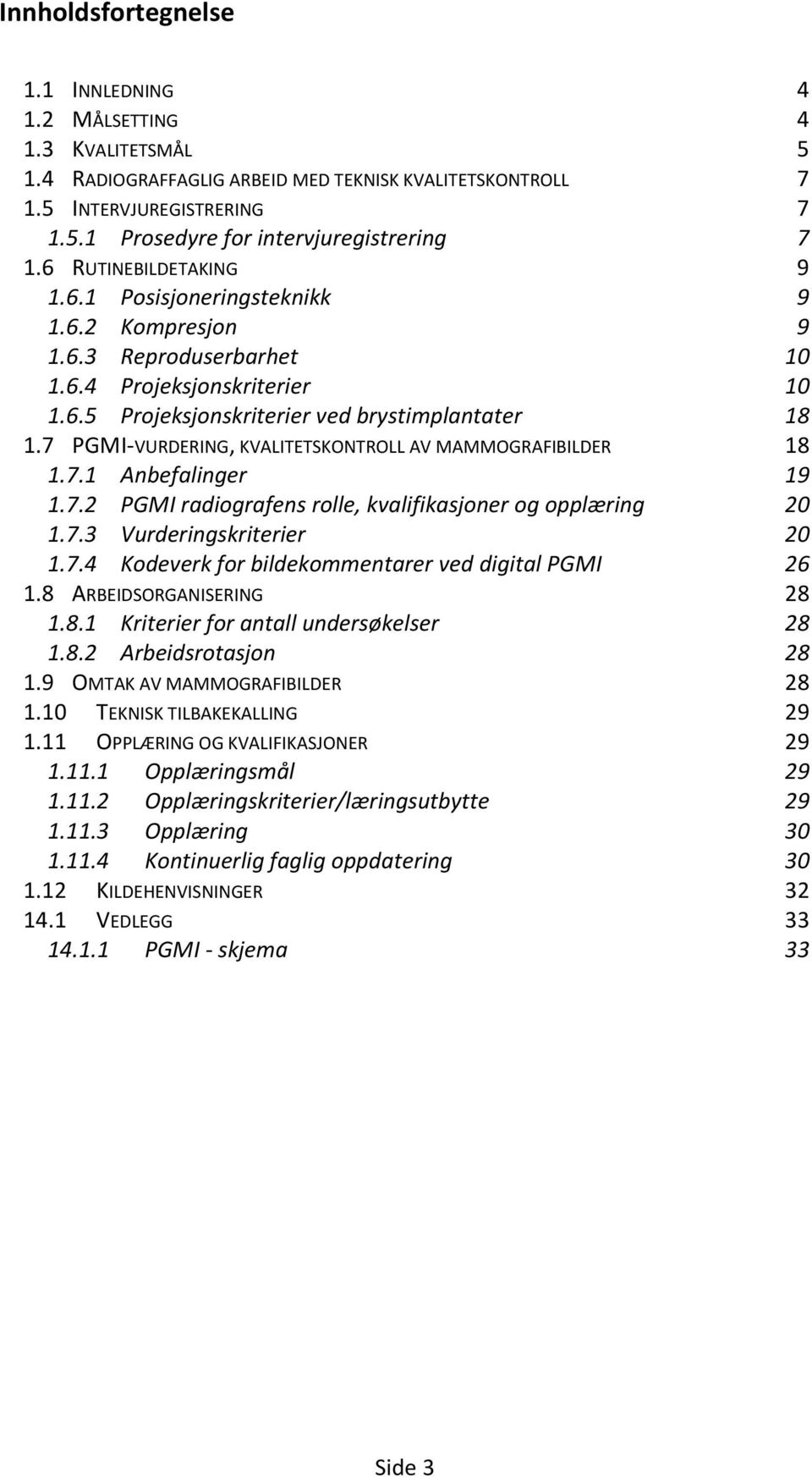 7 PGMI-VURDERING, KVALITETSKONTROLL AV MAMMOGRAFIBILDER 18 1.7.1 Anbefalinger 19 1.7.2 PGMI radiografens rolle, kvalifikasjoner og opplæring 20 1.7.3 Vurderingskriterier 20 1.7.4 Kodeverk for bildekommentarer ved digital PGMI 26 1.