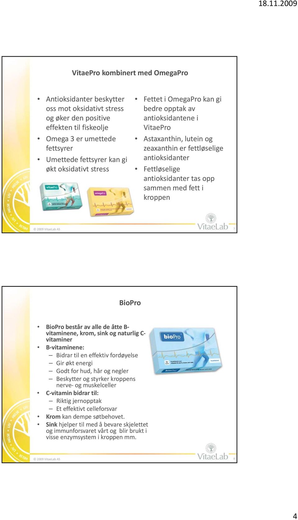 kroppen 2009 VitaeLab AB 7 BioPro BioPro består av alle de åtte B vitaminene, krom, sink og naturlig C vitaminer B vitaminene: i Bidrar til en effektiv fordøyelse Gir økt energi Godt for hud, hår og