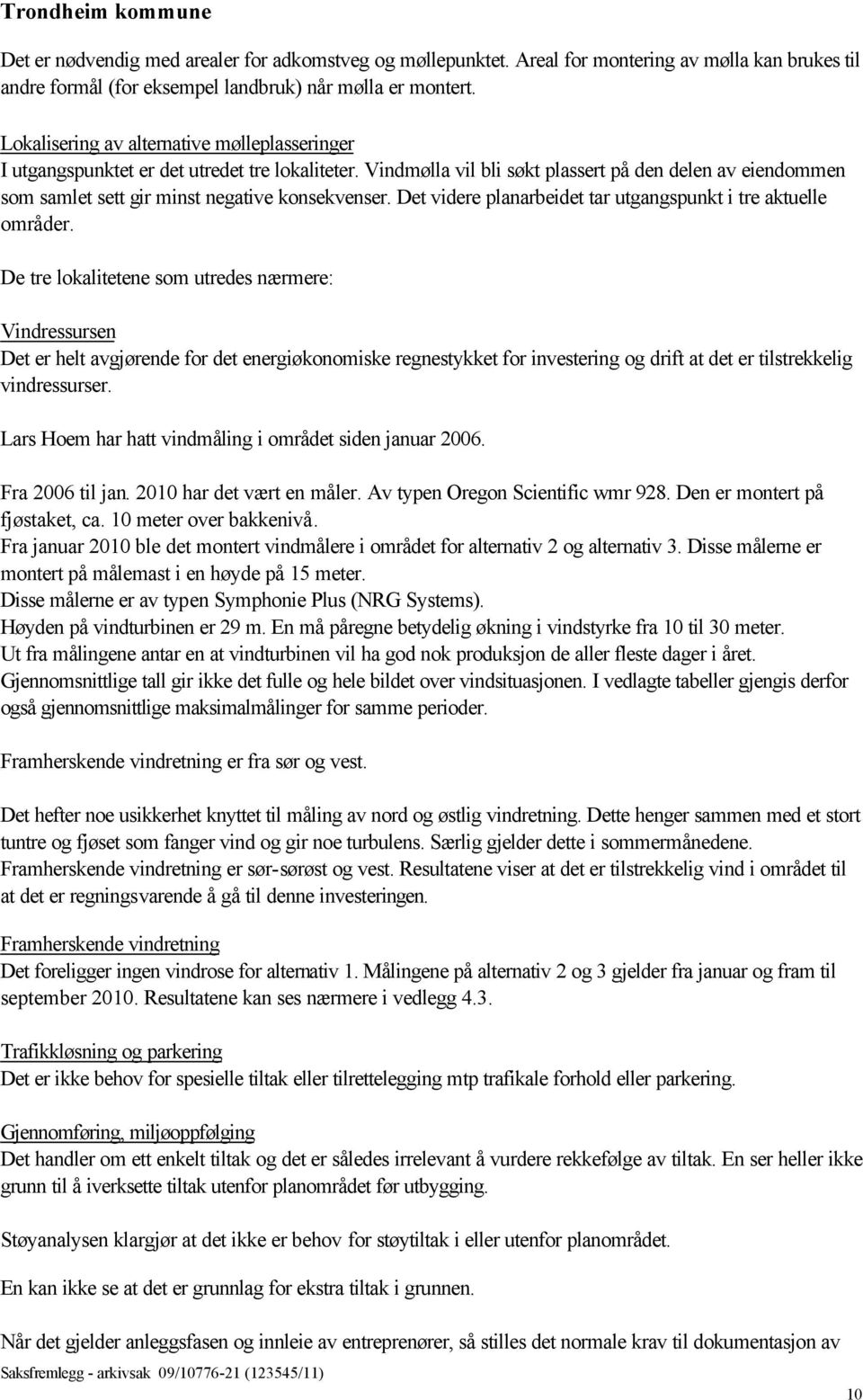 Vindmølla vil bli søkt plassert på den delen av eiendommen som samlet sett gir minst negative konsekvenser. Det videre planarbeidet tar utgangspunkt i tre aktuelle områder.