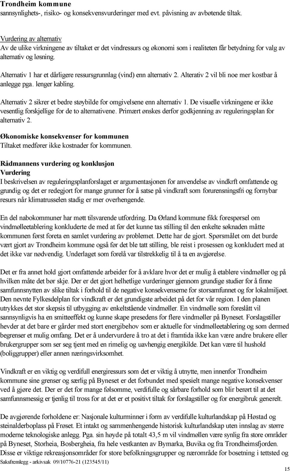 Alternativ 1 har et dårligere ressursgrunnlag (vind) enn alternativ 2. Alterativ 2 vil bli noe mer kostbar å anlegge pga. lenger kabling.