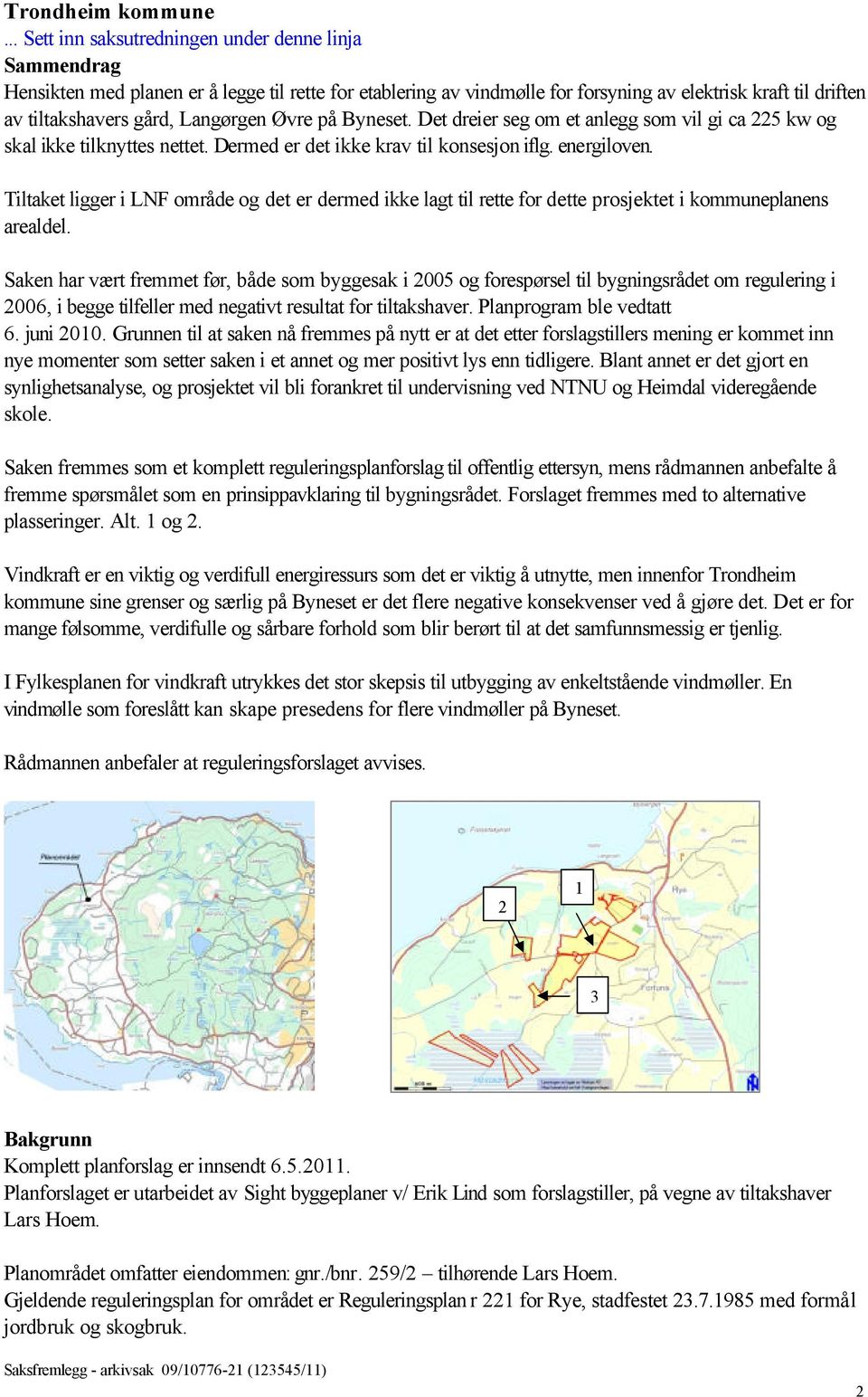 Tiltaket ligger i LNF område og det er dermed ikke lagt til rette for dette prosjektet i kommuneplanens arealdel.