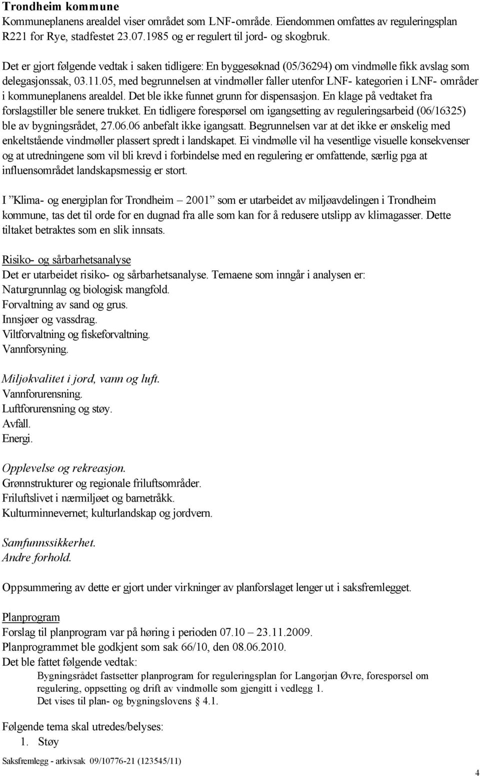 05, med begrunnelsen at vindmøller faller utenfor LNF- kategorien i LNF- områder i kommuneplanens arealdel. Det ble ikke funnet grunn for dispensasjon.