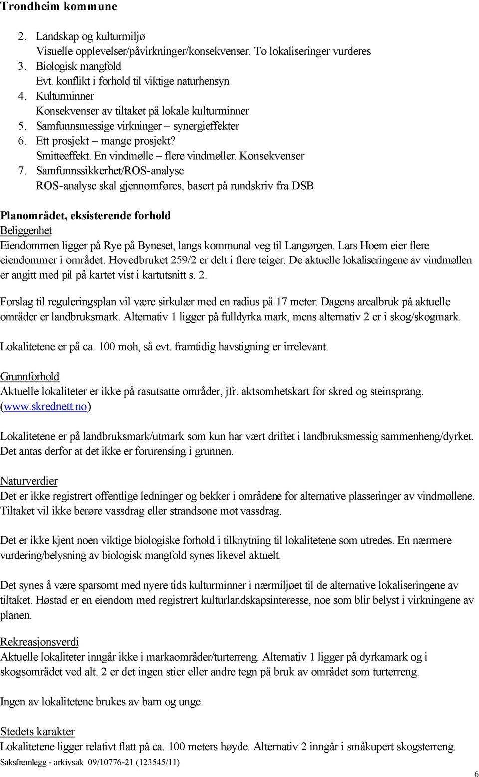 Samfunnssikkerhet/ROS-analyse ROS-analyse skal gjennomføres, basert på rundskriv fra DSB Planområdet, eksisterende forhold Beliggenhet Eiendommen ligger på Rye på Byneset, langs kommunal veg til