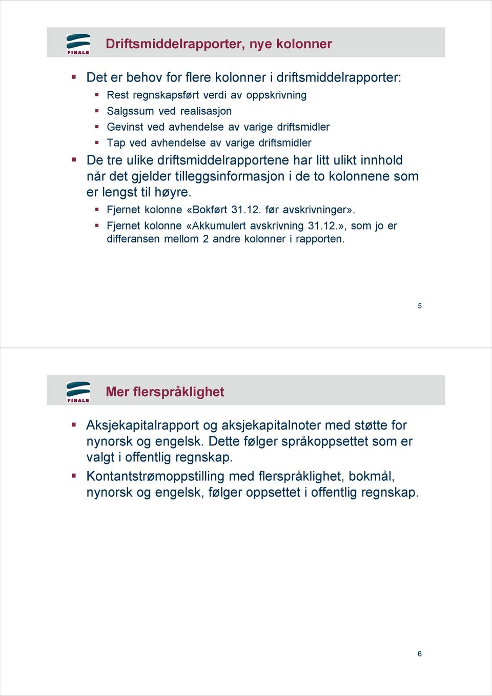 Fjernet kolonne «Bokført 31.12. før avskrivninger». Fjernet kolonne «Akkumulert avskrivning 31.12.», som jo er differansen mellom 2 andre kolonner i rapporten.