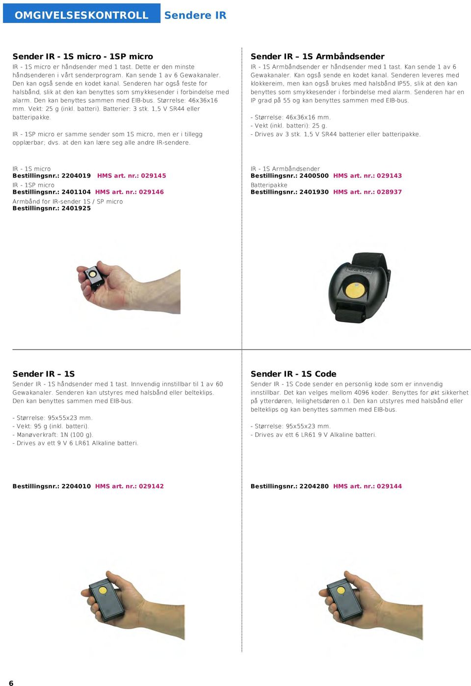 Vekt: 25 g (inkl. batteri). Batterier: 3 stk. 1,5 V SR44 eller batteripakke. IR - 1SP micro er samme sender som 1S micro, men er i tillegg opplærbar; dvs. at den kan lære seg alle andre IR-sendere.