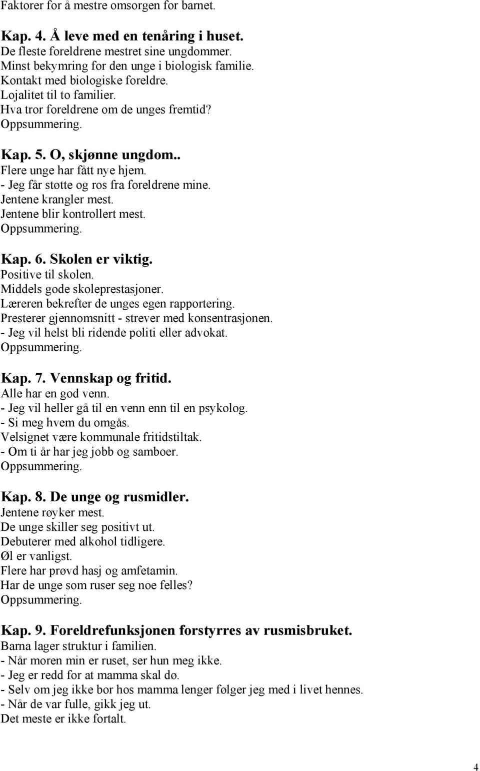 - Jeg får støtte og ros fra foreldrene mine. Jentene krangler mest. Jentene blir kontrollert mest. Oppsummering. Kap. 6. Skolen er viktig. Positive til skolen. Middels gode skoleprestasjoner.