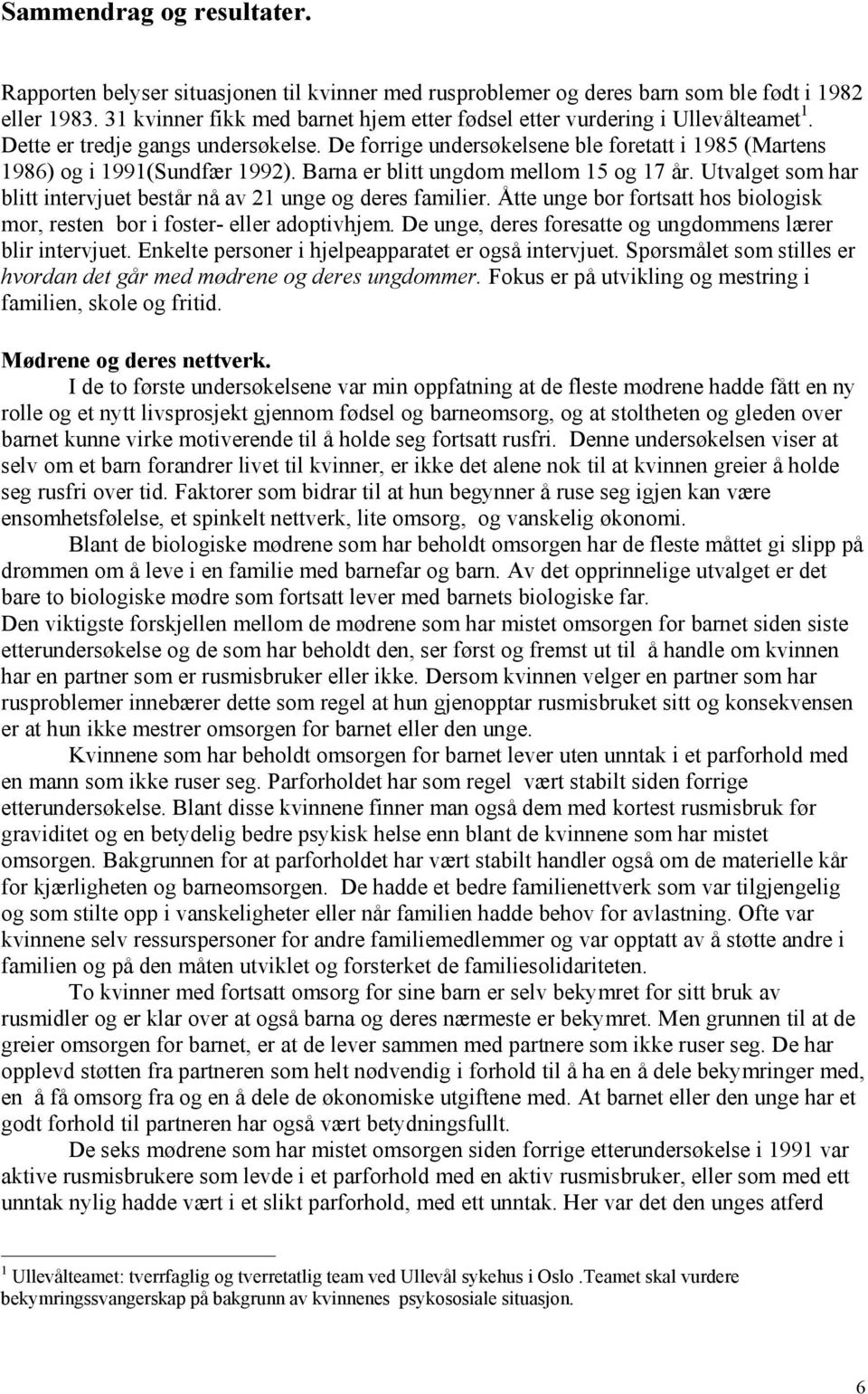 De forrige undersøkelsene ble foretatt i 1985 (Martens 1986) og i 1991(Sundfær 1992). Barna er blitt ungdom mellom 15 og 17 år.