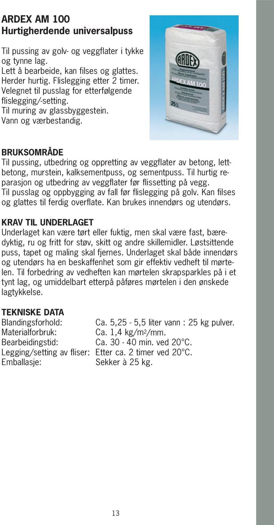 Til pussing, utbedring og oppretting av veggflater av betong, lettbetong, murstein, kalksementpuss, og sementpuss. Til hurtig reparasjon og utbedring av veggflater før flissetting på vegg.