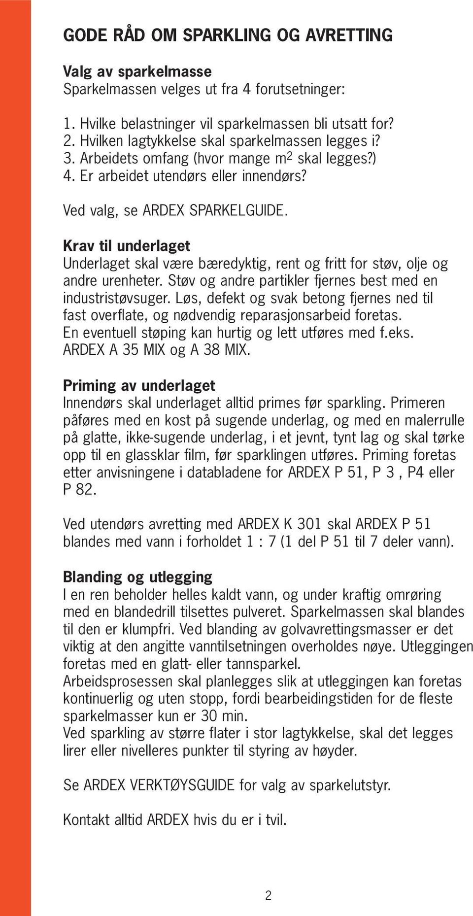 Krav til underlaget Underlaget skal være bæredyktig, rent og fritt for støv, olje og andre urenheter. Støv og andre partikler fjernes best med en industristøvsuger.